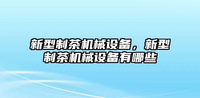 新型制茶機械設(shè)備，新型制茶機械設(shè)備有哪些