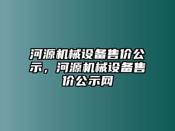 河源機械設備售價公示，河源機械設備售價公示網