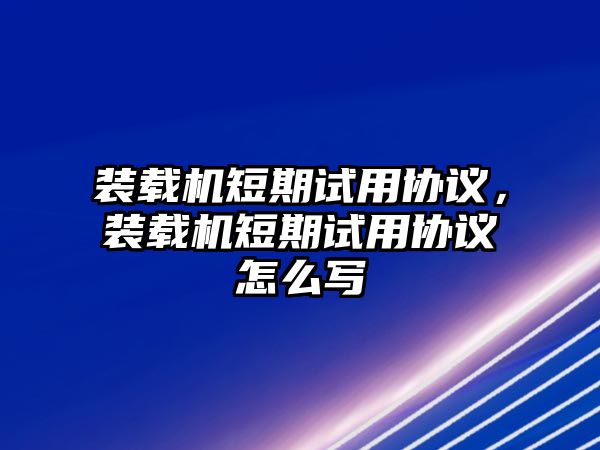 裝載機短期試用協議，裝載機短期試用協議怎么寫