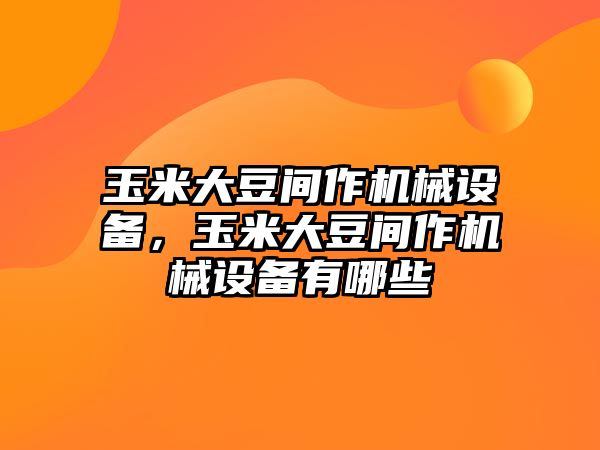 玉米大豆間作機械設備，玉米大豆間作機械設備有哪些