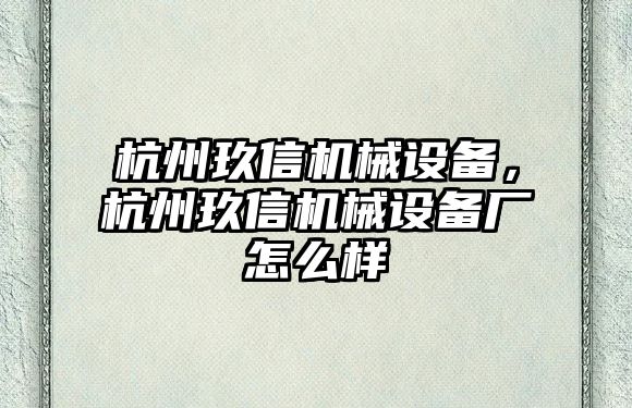 杭州玖信機(jī)械設(shè)備，杭州玖信機(jī)械設(shè)備廠怎么樣