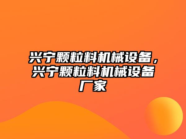 興寧顆粒料機械設備，興寧顆粒料機械設備廠家