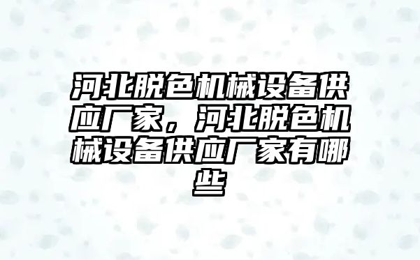 河北脫色機械設備供應廠家，河北脫色機械設備供應廠家有哪些