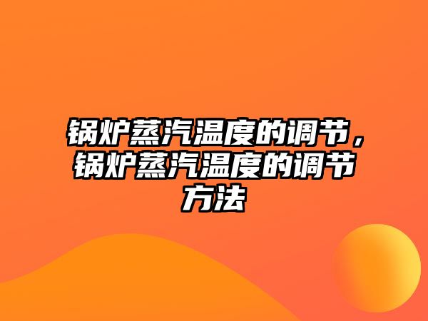 鍋爐蒸汽溫度的調節，鍋爐蒸汽溫度的調節方法