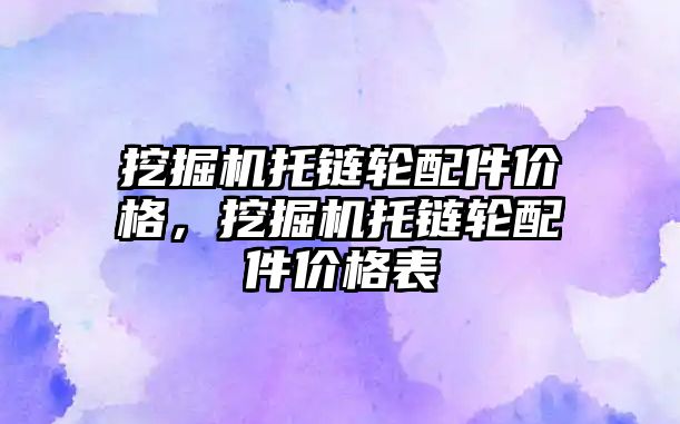 挖掘機托鏈輪配件價格，挖掘機托鏈輪配件價格表