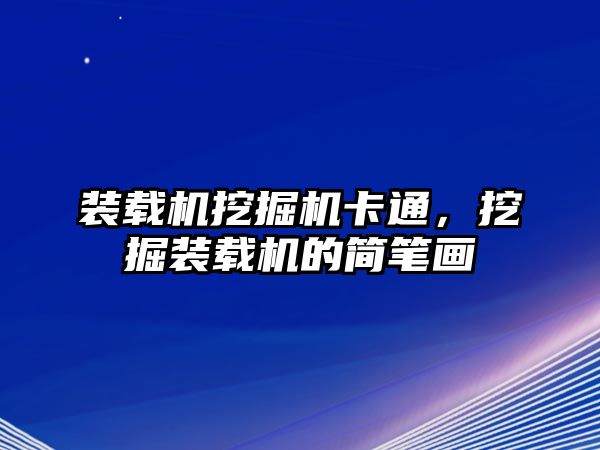 裝載機(jī)挖掘機(jī)卡通，挖掘裝載機(jī)的簡(jiǎn)筆畫