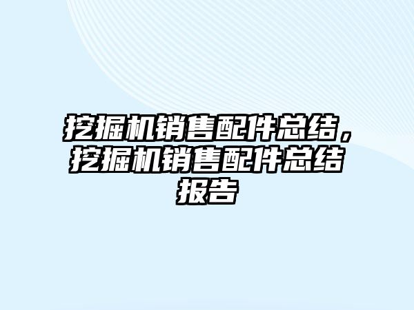 挖掘機銷售配件總結，挖掘機銷售配件總結報告