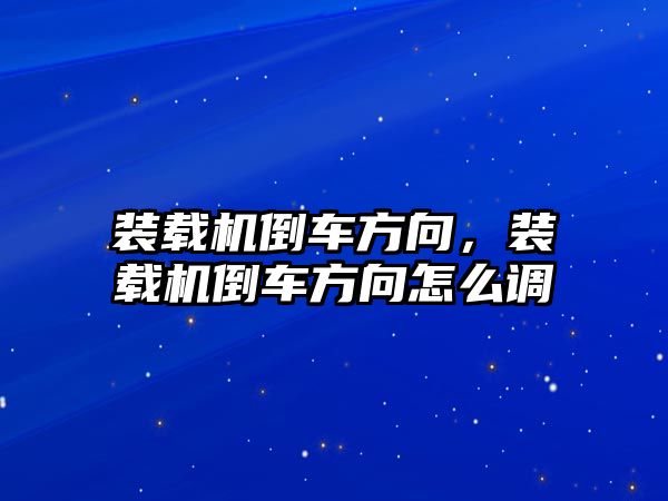 裝載機倒車方向，裝載機倒車方向怎么調