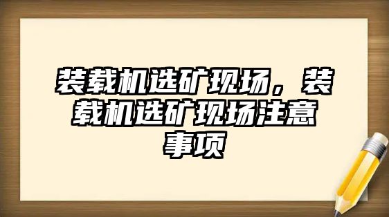 裝載機選礦現場，裝載機選礦現場注意事項