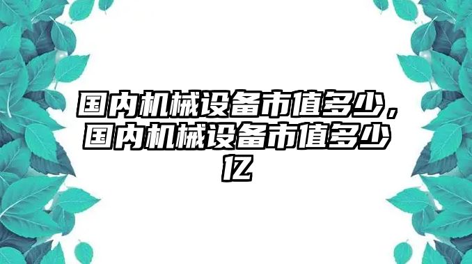 國內機械設備市值多少，國內機械設備市值多少億