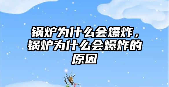 鍋爐為什么會爆炸，鍋爐為什么會爆炸的原因