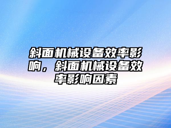 斜面機械設備效率影響，斜面機械設備效率影響因素