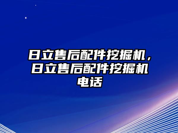 日立售后配件挖掘機，日立售后配件挖掘機電話