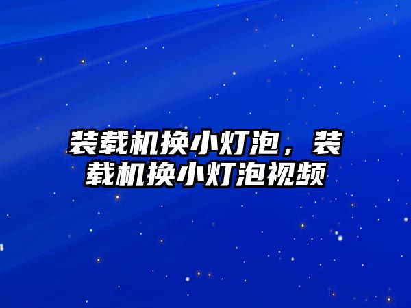 裝載機換小燈泡，裝載機換小燈泡視頻