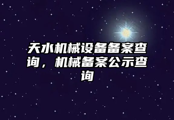 天水機械設備備案查詢，機械備案公示查詢