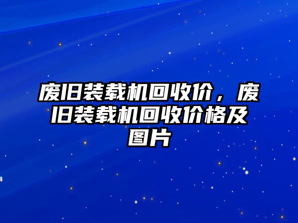 廢舊裝載機(jī)回收價，廢舊裝載機(jī)回收價格及圖片