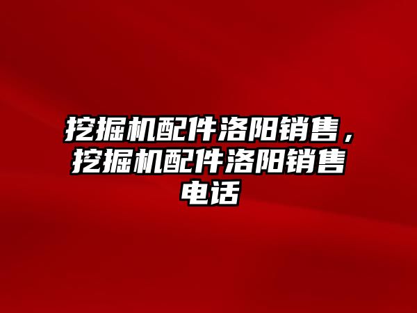 挖掘機配件洛陽銷售，挖掘機配件洛陽銷售電話