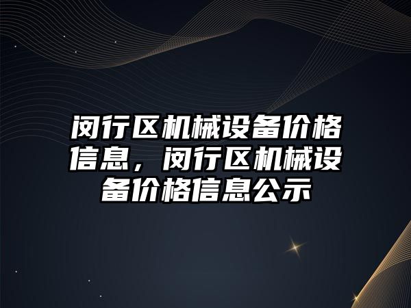 閔行區機械設備價格信息，閔行區機械設備價格信息公示