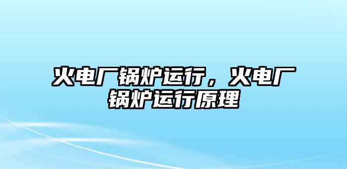 火電廠鍋爐運行，火電廠鍋爐運行原理