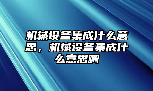 機(jī)械設(shè)備集成什么意思，機(jī)械設(shè)備集成什么意思啊