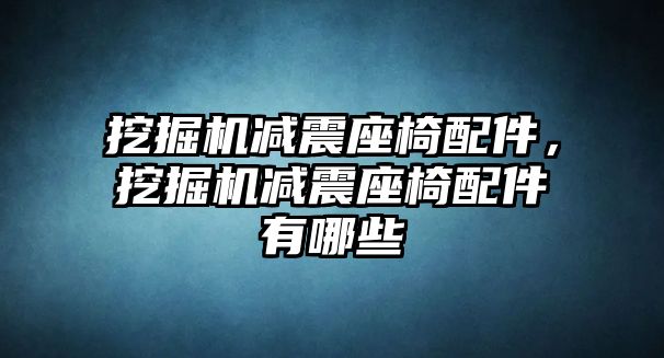 挖掘機減震座椅配件，挖掘機減震座椅配件有哪些