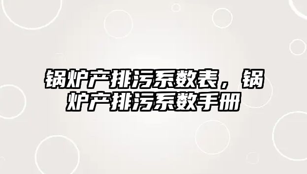 鍋爐產排污系數表，鍋爐產排污系數手冊