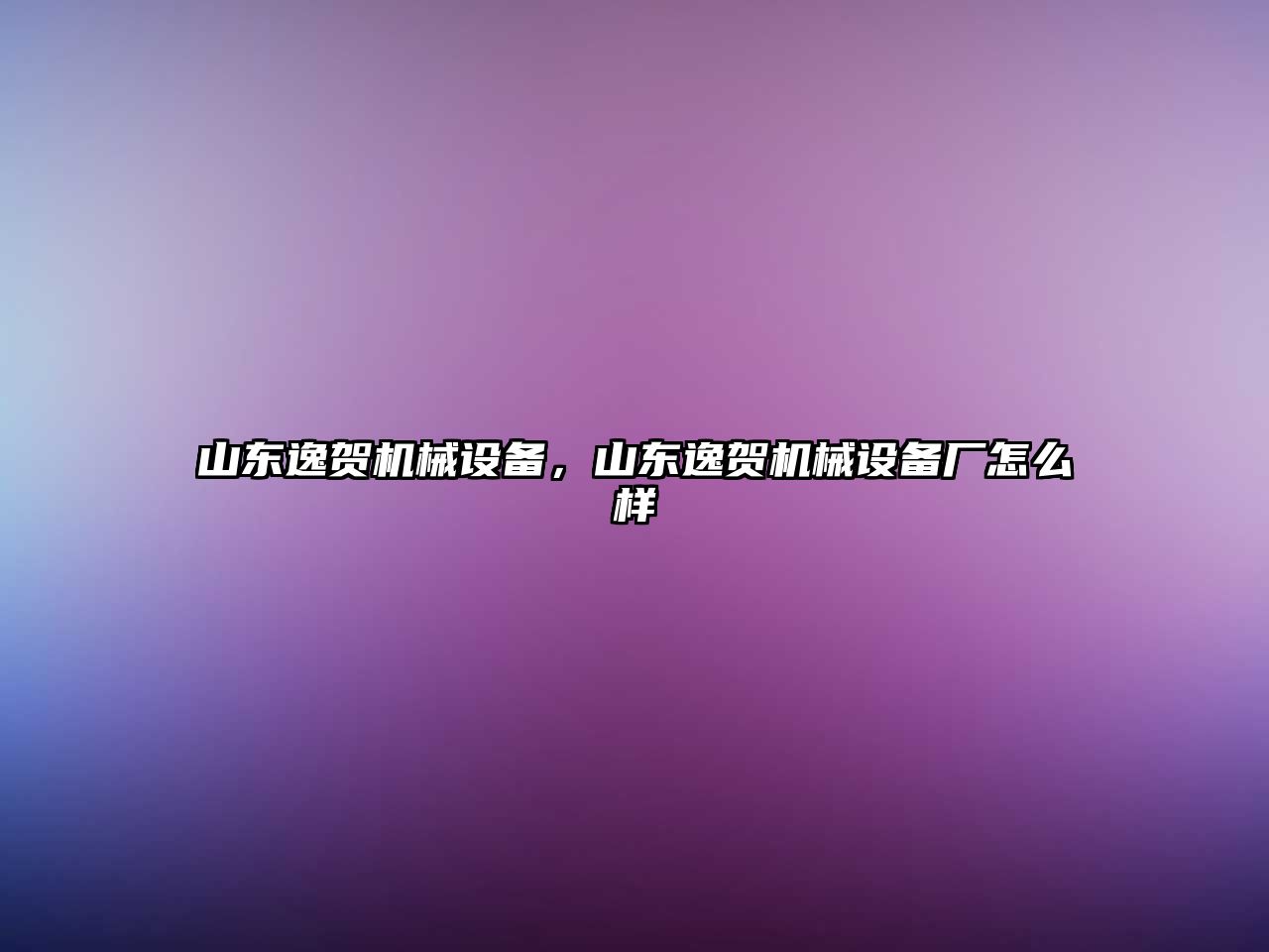 山東逸賀機械設備，山東逸賀機械設備廠怎么樣