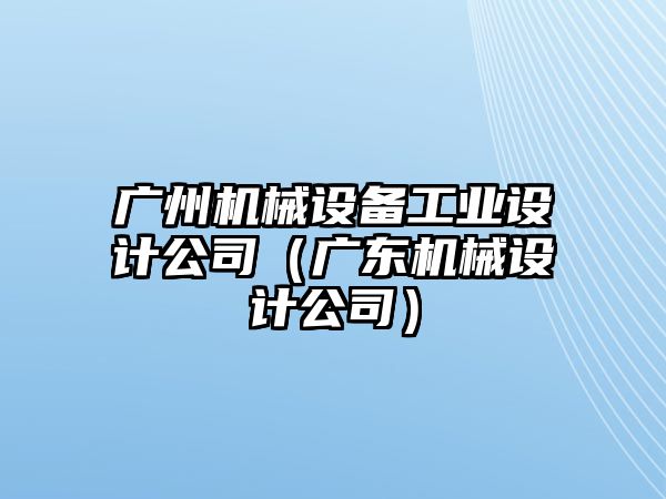 廣州機(jī)械設(shè)備工業(yè)設(shè)計公司（廣東機(jī)械設(shè)計公司）