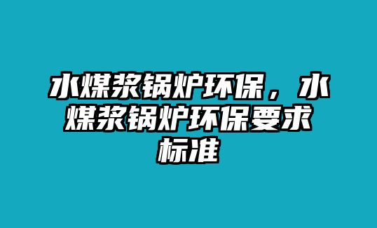 水煤漿鍋爐環保，水煤漿鍋爐環保要求標準