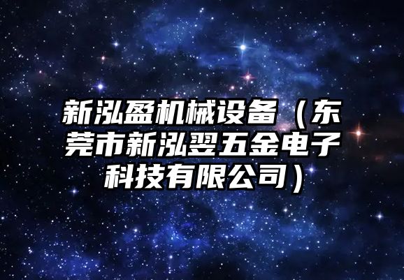 新泓盈機械設備（東莞市新泓翌五金電子科技有限公司）