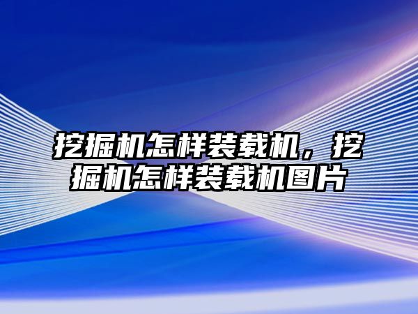 挖掘機(jī)怎樣裝載機(jī)，挖掘機(jī)怎樣裝載機(jī)圖片