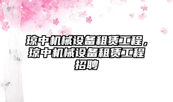 瓊中機械設備租賃工程，瓊中機械設備租賃工程招聘