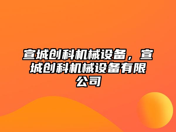 宣城創科機械設備，宣城創科機械設備有限公司