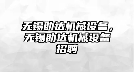 無錫助達(dá)機械設(shè)備，無錫助達(dá)機械設(shè)備招聘