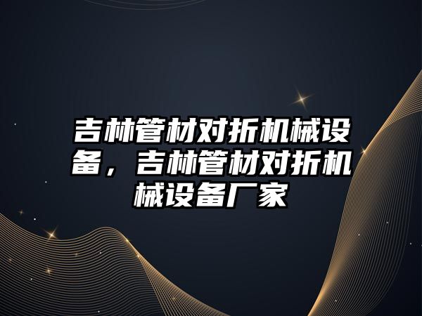 吉林管材對折機械設備，吉林管材對折機械設備廠家