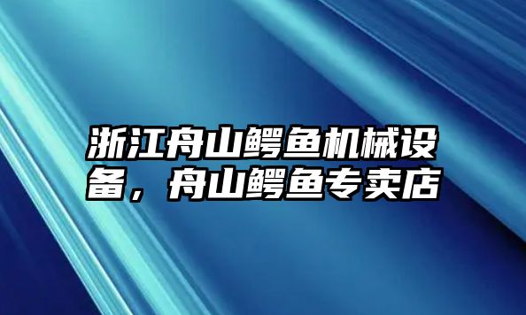 浙江舟山鱷魚機械設(shè)備，舟山鱷魚專賣店