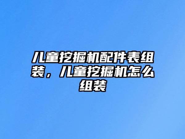 兒童挖掘機(jī)配件表組裝，兒童挖掘機(jī)怎么組裝