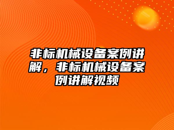 非標機械設備案例講解，非標機械設備案例講解視頻