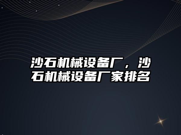 沙石機械設備廠，沙石機械設備廠家排名