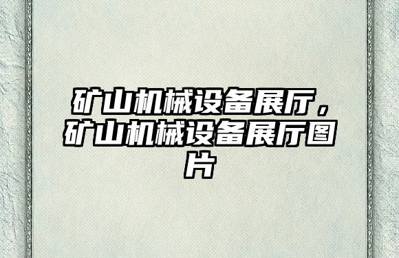 礦山機(jī)械設(shè)備展廳，礦山機(jī)械設(shè)備展廳圖片