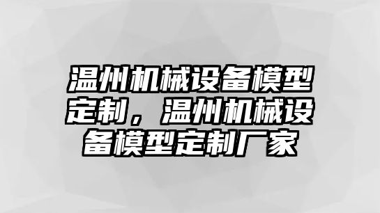 溫州機(jī)械設(shè)備模型定制，溫州機(jī)械設(shè)備模型定制廠家