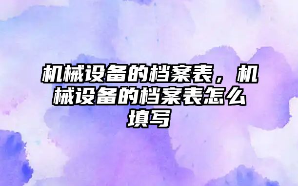 機械設備的檔案表，機械設備的檔案表怎么填寫