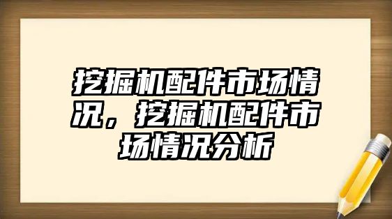 挖掘機配件市場情況，挖掘機配件市場情況分析