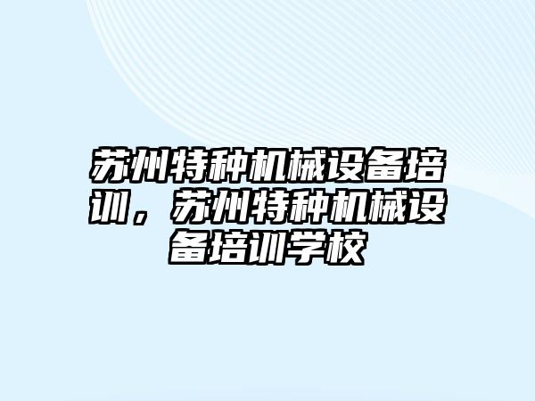 蘇州特種機械設備培訓，蘇州特種機械設備培訓學校