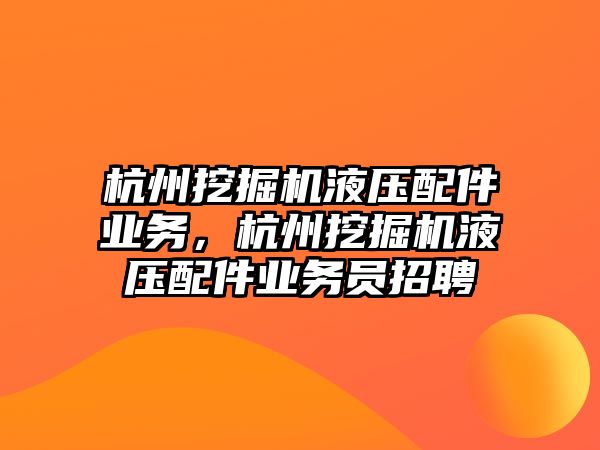 杭州挖掘機液壓配件業(yè)務(wù)，杭州挖掘機液壓配件業(yè)務(wù)員招聘