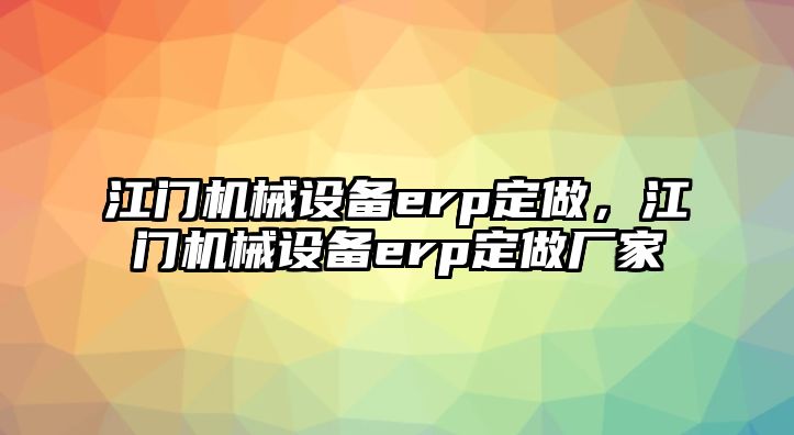 江門機械設備erp定做，江門機械設備erp定做廠家