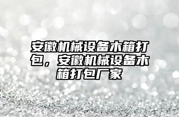 安徽機械設備木箱打包，安徽機械設備木箱打包廠家