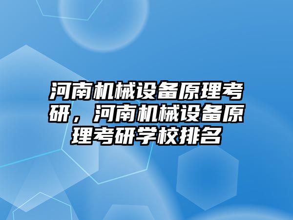 河南機械設備原理考研，河南機械設備原理考研學校排名