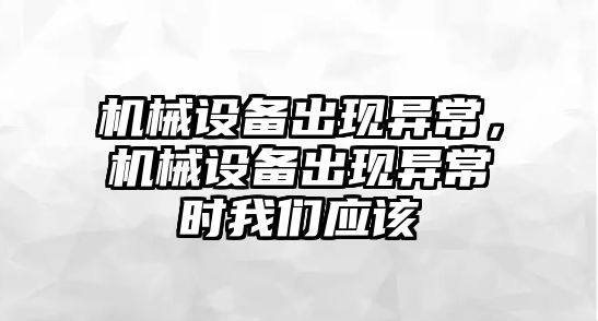 機械設(shè)備出現(xiàn)異常，機械設(shè)備出現(xiàn)異常時我們應該