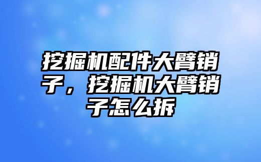 挖掘機配件大臂銷子，挖掘機大臂銷子怎么拆